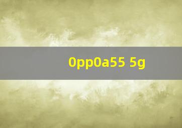 0pp0a55 5g